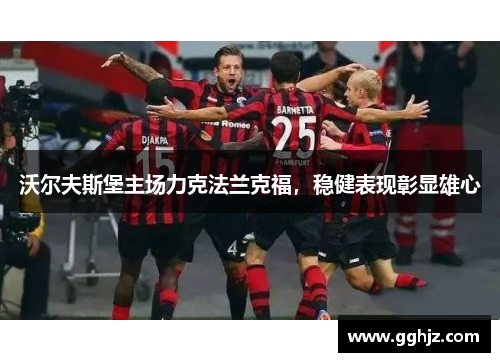 沃尔夫斯堡主场力克法兰克福，稳健表现彰显雄心