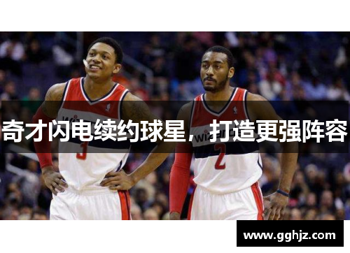奇才闪电续约球星，打造更强阵容