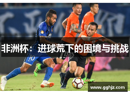 非洲杯：进球荒下的困境与挑战