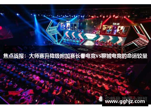 焦点战报：大师赛升降级附加赛长春电竞vs聊城电竞的命运较量