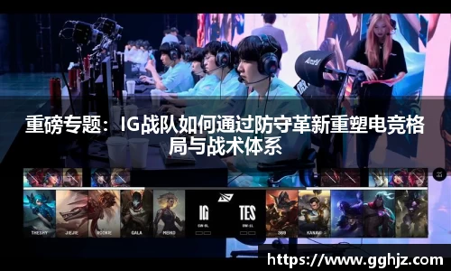 重磅专题：IG战队如何通过防守革新重塑电竞格局与战术体系